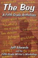 The Boy: A Fifth Grade Anthology di Jeff Edwards, Fifth Grade Writers Workshop edito da Createspace