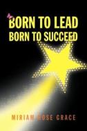 Born To Lead Born To Succeed di Miriam Rose Grace edito da Xlibris Corporation