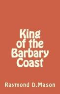 King of the Barbary Coast di Raymond D. Mason edito da Createspace