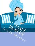 I Shall Be Blue: A Self Help Book for Depression di Linda Mather edito da Createspace