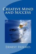 Creative Mind and Success di Ernest Holmes edito da Createspace