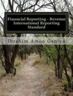 Financial Reporting - Revenue: International Reporting Standards di Ibrahim Amoo Ganiyu edito da Createspace