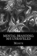 Mental Branding: M/S Unraveled: A Non-Fiction Manual Into the World of Master-Mistress/Slave Relations and How It All Works. di Morte edito da Createspace