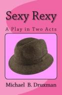 Sexy Rexy: A Play in Two Acts di Michael B. Druxman edito da Createspace
