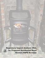 Regulatory Impact Analysis (RIA) for Proposed Residential Wood Heaters Nsps Revision: Final Report di U. S. Environmental Protection Agency edito da Createspace