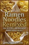Ramen Noodles Remixed: Fun, Delicious, and Innovative Ramen Noodle Recipes di Bonnie Jenson edito da Createspace