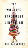 The World's Strongest Librarian: A Memoir of Tourette's, Faith, Strength, and the Power of Family di Josh Hanagarne edito da Gotham Books