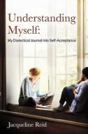 Understanding Myself: My Dialectical Journal Into Self-Acceptance di Jacqueline Reid edito da BOOKBABY