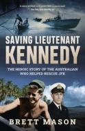 Saving Lieutenant Kennedy: The heroic story of the Australian who helped rescue JFK di Brett Mason edito da UNIV OF NEW SOUTH WALES PR