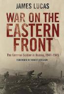 War on the Eastern Front: The German Soldier in Russia 1941-1945 di James Lucas edito da FRONTLINE BOOKS