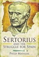 Sertorious and the Struggle for Spain di Philip Matyszak edito da Pen & Sword Books Ltd