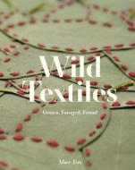Wild Textiles: Grown, Foraged, Found di Alice Fox edito da BATSFORD BOOKS