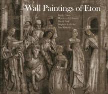 Wall Paintings Of Eton di Emily Howe, Henrietta McBurney, Professor David Park edito da Scala Publishers Ltd