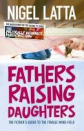 Fathers Raising Daughters: The Father's Guide to the Female Mind-Field di Nigel Latta edito da HARPERCOLLINS 360