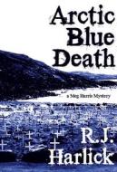 Arctic Blue Death: A Meg Harris Mystery di R. J. Harlick edito da NAPOLEON PUB