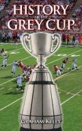 History of the Grey Cup di Graham Kelly edito da Folklore Publishing