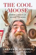 The Cool Moose: Robert J. Healey, Jr, Beyond the Beard di Lawrence W. Verria edito da STILLWATER RIVER PUBN