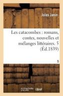 Les Catacombes, Romans, Contes, Nouvelles Et Melanges Litteraires. Tome 5 di JANIN-J edito da Hachette Livre - BNF