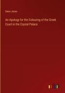 An Apology for the Colouring of the Greek Court in the Crystal Palace di Owen Jones edito da Outlook Verlag