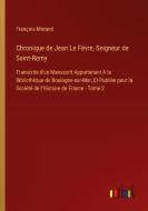 Chronique de Jean Le Févre, Seigneur de Saint-Remy di François Morand edito da Outlook Verlag