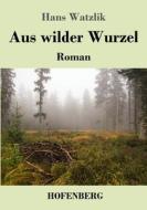 Aus wilder Wurzel di Hans Watzlik edito da Hofenberg