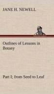 Outlines of Lessons in Botany, Part I; from Seed to Leaf di Jane H. Newell edito da TREDITION CLASSICS