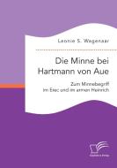 Die Minne bei Hartmann von Aue: Zum Minnebegriff im Erec und im armen Heinrich di Leonie S. Wagenaar edito da Diplomica Verlag