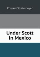 Under Scott In Mexico di Stratemeyer Edward edito da Book On Demand Ltd.