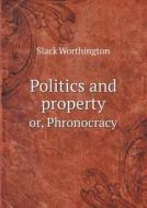 Politics And Property Or, Phronocracy di Slack Worthington edito da Book On Demand Ltd.
