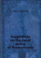Suggestions On The Canal Policy Of Pennsylvania di John L Sullivan edito da Book On Demand Ltd.
