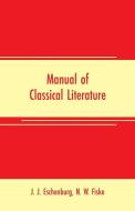 Manual of classical literature di J. J. Eschenburg, N. W. Fiske edito da Alpha Editions