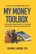 My Money Tool Box: A Step-By-Step Guide to Financial Planning, Smartness and Success di Olumide Lawson Cfa edito da LIGHTNING SOURCE INC