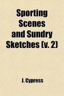 Sporting Scenes And Sundry Sketches (v. 2) di J. Cypress edito da General Books Llc