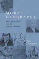 Moral Geography: Maps, Missionaries, and the American Frontier di Amy Derogatis edito da COLUMBIA UNIV PR