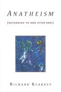 Anatheism - Returning to God after God di Richard Kearney edito da Columbia University Press