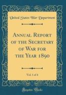 Annual Report of the Secretary of War for the Year 1890, Vol. 1 of 4 (Classic Reprint) di United States War Department edito da Forgotten Books