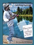 Catching Feelings (A Short Book of Something Like Love Poems) di Timothy Jackson edito da Lulu.com
