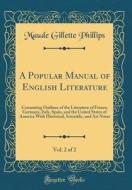 A Popular Manual of English Literature, Vol. 2 of 2: Containing Outlines of the Literature of France, Germany, Italy, Spain, and the United States of di Maude Gillette Phillips edito da Forgotten Books