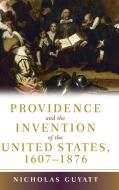 Providence and the Invention of the United States, 1607¿1876 di Nicholas Guyatt edito da Cambridge University Press
