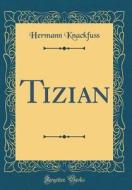 Tizian (Classic Reprint) di Hermann Knackfuss edito da Forgotten Books