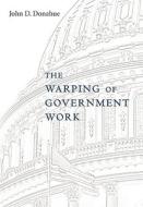 The Warping of Government Work di John D. Donahue edito da Harvard University Press