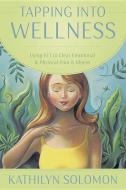 Tapping Into Wellness: Using EFT to Clear Emotional & Physical Pain & Illness di Kathilyn Solomon edito da LLEWELLYN PUB