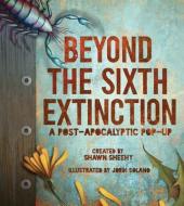 Beyond the Sixth Extinction: A Post-Apocalyptic Pop-Up di Shawn Sheehy edito da CANDLEWICK STUDIO