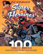 DC Comics Super Heroines: 100 Greatest Moments: Highlights from the History of the World's Greatest Super Heroines di Robert Greenberger edito da CHARTWELL BOOKS