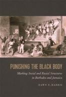 Punishing the Black Body: Marking Social and Racial Structures in Barbados and Jamaica di Dawn P. Harris edito da UNIV OF GEORGIA PR