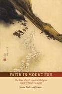 Faith in Mount Fuji: The Rise of Independent Religion in Early Modern Japan di Janine Anderson Sawada edito da UNIV OF HAWAII PR