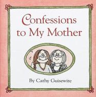 Confessions to My Mother-Cathy Guisewite di Cathy Guisewite edito da Andrews McMeel Publishing
