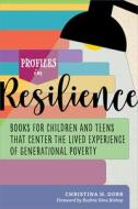 Profiles In Resilience: Books For Children And Teens That Center The Lived Experience Of Generational Poverty di Christina Dorr edito da American Library Association