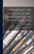 Concerning the Spiritual in Art, and Painting in Particular. 1912: [A Version of the Sadleir Translation di Wassily Kandinsky edito da LIGHTNING SOURCE INC