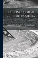Chronological Antiquities: Or, The Antiquities And Chronology Of The Most Ancient Kingdoms, From The Creation Of The World, For The Space Of Five di John Jackson edito da LEGARE STREET PR
